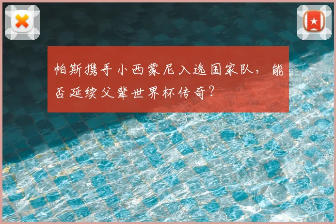 帕斯携手小西蒙尼入选国家队,能否延续父辈世界杯传奇?