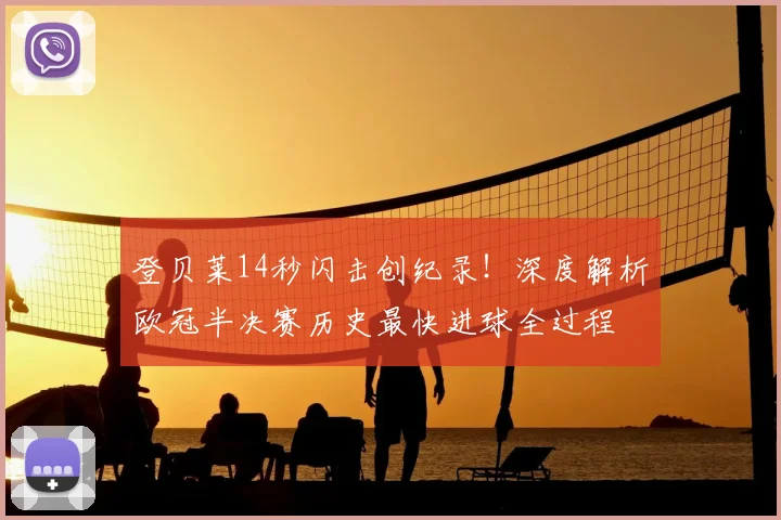 登贝莱14秒闪击创纪录！深度解析欧冠半决赛历史最快进球全过程