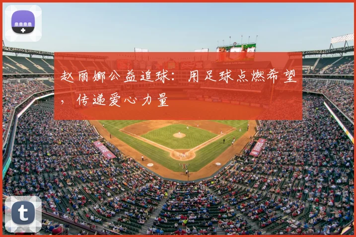 赵丽娜公益追球:用足球点燃希望,传递爱心力量
