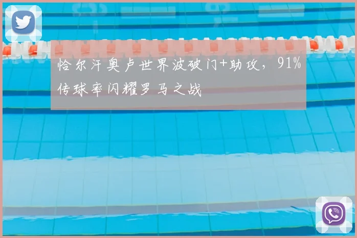 恰尔汗奥卢世界波破门+助攻,91%传球率闪耀罗马之战