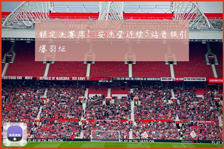 锁定决赛席!安洗莹连续5站晋级引爆羽坛