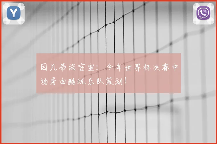 因凡蒂诺官宣：今年世界杯决赛中场秀由酷玩乐队策划！