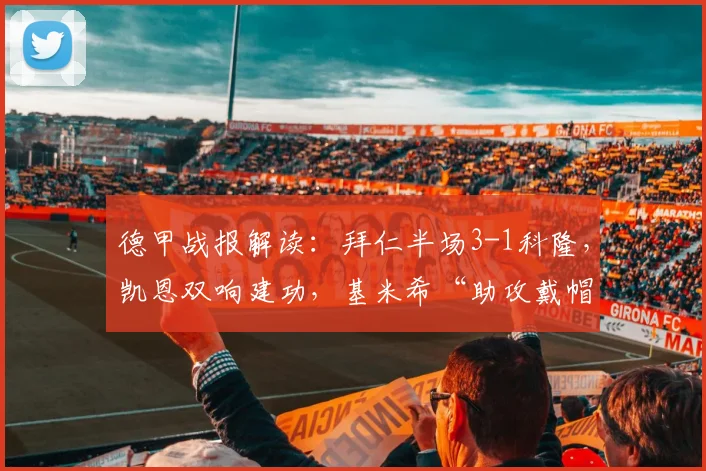 德甲战报解读:拜仁半场3-1科隆,凯恩双响建功,基米希“助攻戴帽”如何达成?