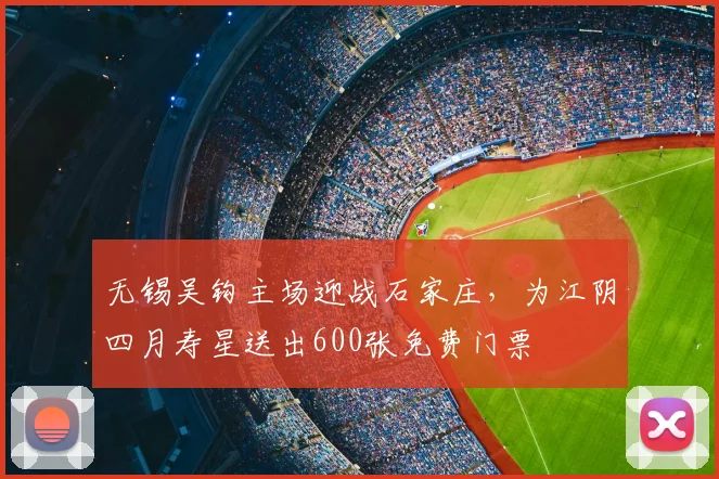 无锡吴钩主场迎战石家庄，为江阴四月寿星送出600张免费门票