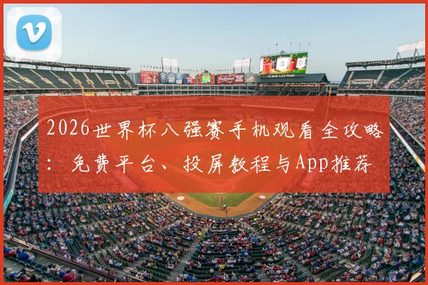 2026世界杯八强赛手机观看全攻略:免费平台、投屏教程与App推荐