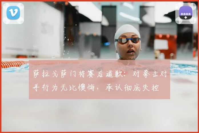 萨拉戈萨门将赛后道歉:对拳击对手行为无比懊悔,承认彻底失控