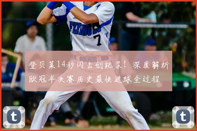 登贝莱14秒闪击创纪录！深度解析欧冠半决赛历史最快进球全过程