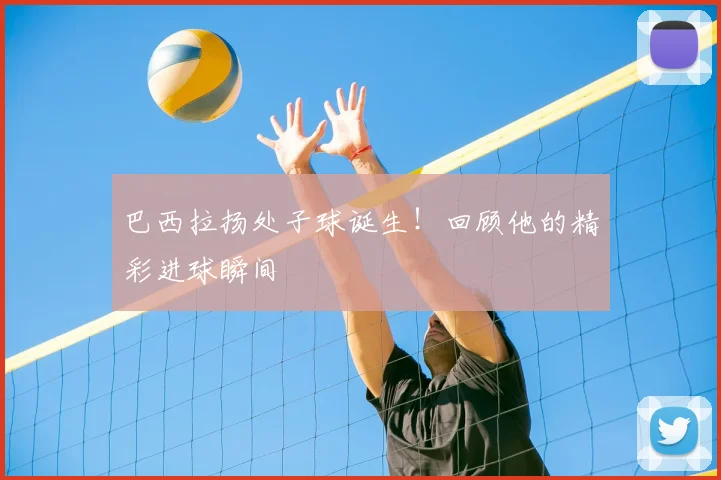 巴西拉扬处子球诞生!回顾他的精彩进球瞬间